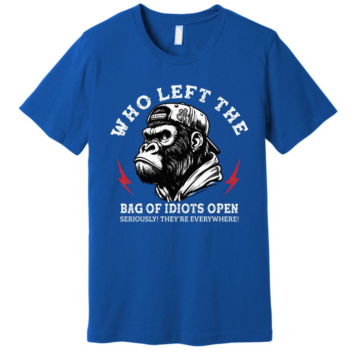 Who Left The Bag Of Idiots Open Seriously TheyRe Everywhere Premium T-Shirt