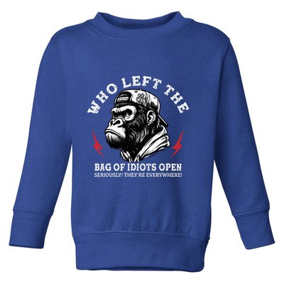 Who Left The Bag Of Idiots Open Seriously TheyRe Everywhere Toddler Sweatshirt
