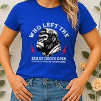 Who Left The Bag Of Idiots Open Seriously TheyRe Everywhere Womens T-Shirt