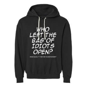 Who Left The Bag Of Idiots Open Seriously TheyRe Everywhere= Garment-Dyed Fleece Hoodie