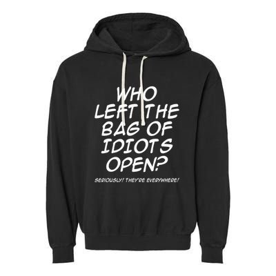 Who Left The Bag Of Idiots Open Seriously TheyRe Everywhere= Garment-Dyed Fleece Hoodie