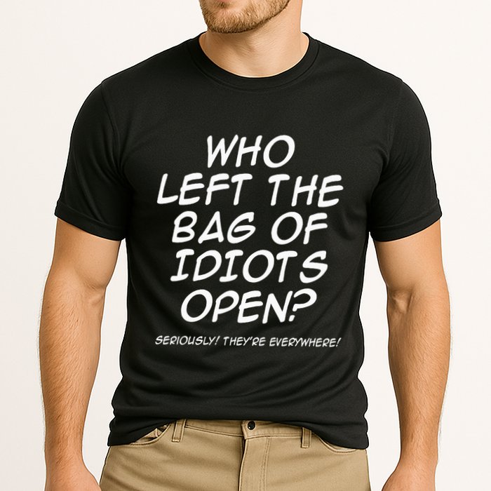 Who Left The Bag Of Idiots Open Seriously TheyRe Everywhere= Performance Shirt