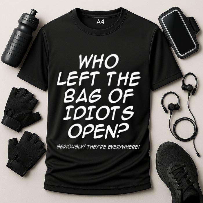 Who Left The Bag Of Idiots Open Seriously TheyRe Everywhere= Performance Shirt
