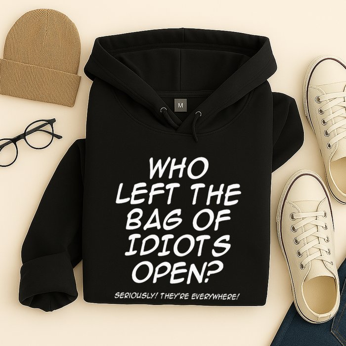 Who Left The Bag Of Idiots Open Seriously TheyRe Everywhere= Hoodie