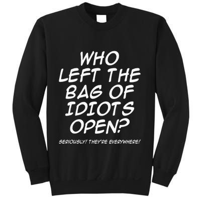 Who Left The Bag Of Idiots Open Seriously TheyRe Everywhere= Sweatshirt