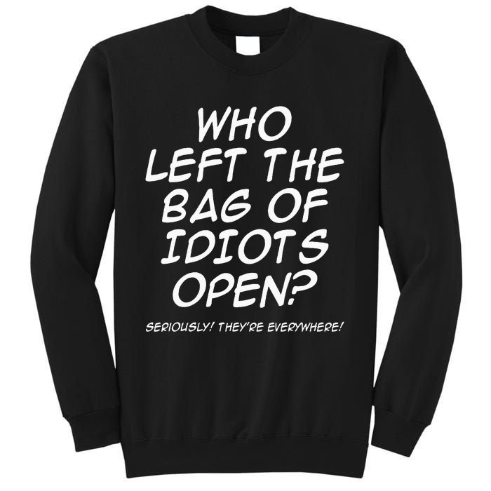 Who Left The Bag Of Idiots Open Seriously TheyRe Everywhere= Sweatshirt