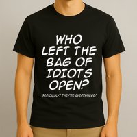 Who Left The Bag Of Idiots Open Seriously TheyRe Everywhere= T-Shirt