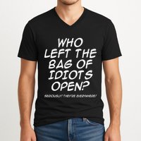 Who Left The Bag Of Idiots Open Seriously TheyRe Everywhere= V-Neck T-Shirt
