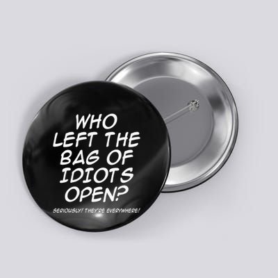 Who Left The Bag Of Idiots Open Seriously TheyRe Everywhere= Button