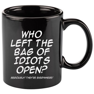 Who Left The Bag Of Idiots Open Seriously TheyRe Everywhere= 11oz C Handle Ceramic Mug