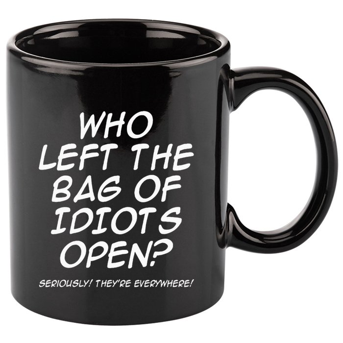 Who Left The Bag Of Idiots Open Seriously TheyRe Everywhere= 11oz C Handle Ceramic Mug