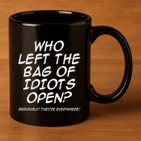 Who Left The Bag Of Idiots Open Seriously TheyRe Everywhere= 11oz C Handle Ceramic Mug