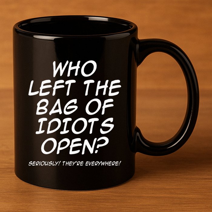 Who Left The Bag Of Idiots Open Seriously TheyRe Everywhere= 11oz C Handle Ceramic Mug