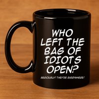 Who Left The Bag Of Idiots Open Seriously TheyRe Everywhere= 11oz C Handle Ceramic Mug