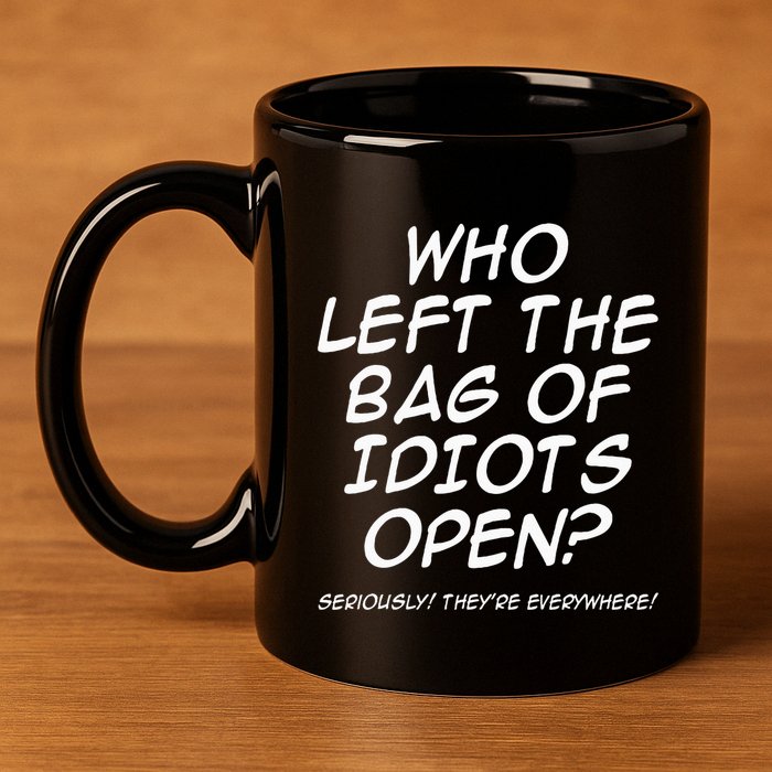 Who Left The Bag Of Idiots Open Seriously TheyRe Everywhere= 11oz C Handle Ceramic Mug