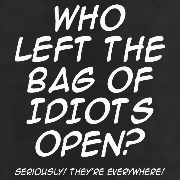 Who Left The Bag Of Idiots Open Seriously TheyRe Everywhere= Beanie