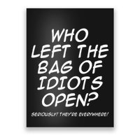 Who Left The Bag Of Idiots Open Seriously TheyRe Everywhere= Poster