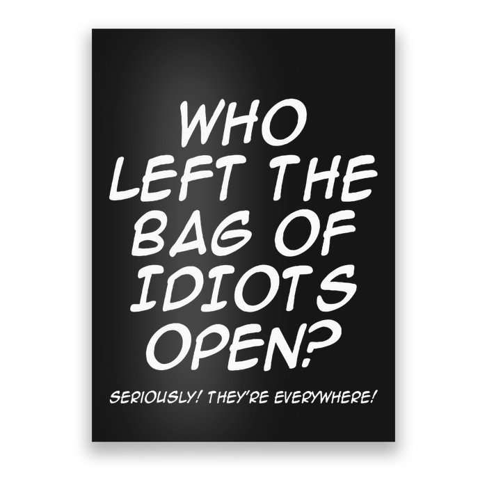 Who Left The Bag Of Idiots Open Seriously TheyRe Everywhere= Poster
