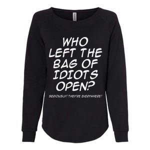 Who Left The Bag Of Idiots Open Seriously TheyRe Everywhere= Womens California Wash Sweatshirt