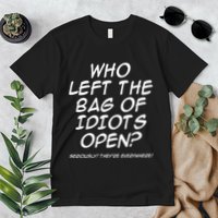 Who Left The Bag Of Idiots Open Seriously TheyRe Everywhere= Premium T-Shirt