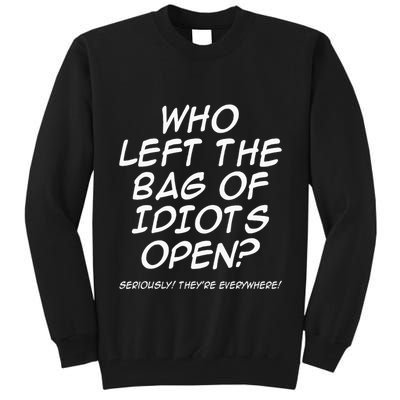 Who Left The Bag Of Idiots Open Seriously TheyRe Everywhere= Tall Sweatshirt