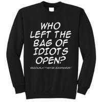 Who Left The Bag Of Idiots Open Seriously TheyRe Everywhere= Tall Sweatshirt