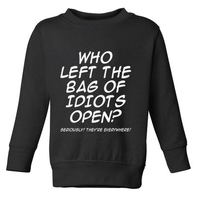 Who Left The Bag Of Idiots Open Seriously TheyRe Everywhere= Toddler Sweatshirt