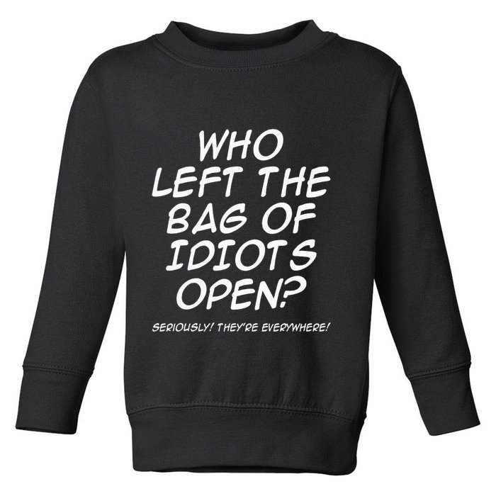 Who Left The Bag Of Idiots Open Seriously TheyRe Everywhere= Toddler Sweatshirt