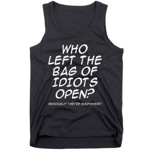 Who Left The Bag Of Idiots Open Seriously TheyRe Everywhere= Tank Top