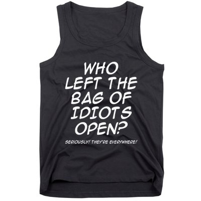 Who Left The Bag Of Idiots Open Seriously TheyRe Everywhere= Tank Top