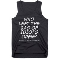 Who Left The Bag Of Idiots Open Seriously TheyRe Everywhere= Tank Top