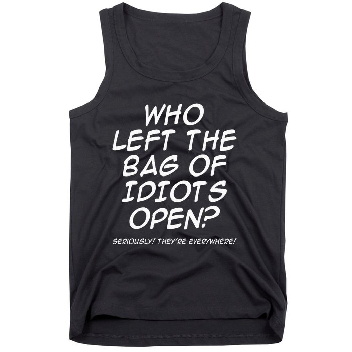 Who Left The Bag Of Idiots Open Seriously TheyRe Everywhere= Tank Top