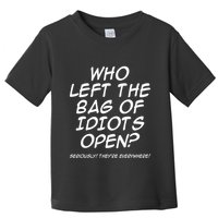 Who Left The Bag Of Idiots Open Seriously TheyRe Everywhere= Toddler T-Shirt