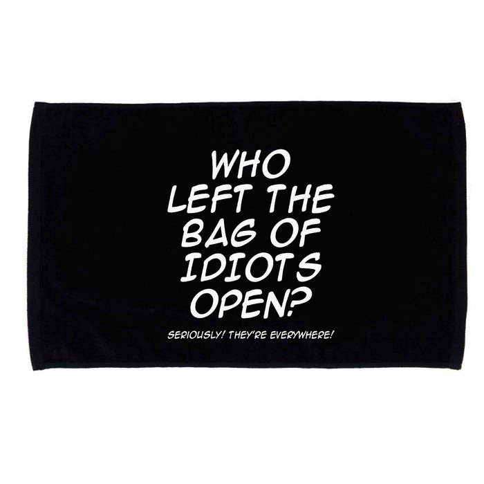 Who Left The Bag Of Idiots Open Seriously TheyRe Everywhere= Microfiber Hand Towel