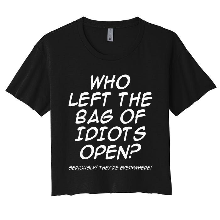 Who Left The Bag Of Idiots Open Seriously TheyRe Everywhere= Women's Crop Top Tee