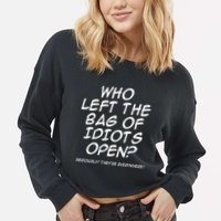 Who Left The Bag Of Idiots Open Seriously TheyRe Everywhere= Cropped Pullover Crew