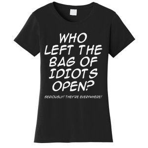 Who Left The Bag Of Idiots Open Seriously TheyRe Everywhere= Women's T-Shirt