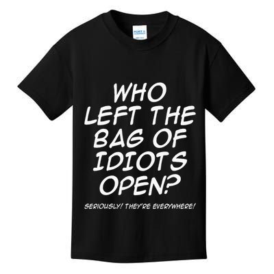 Who Left The Bag Of Idiots Open Seriously TheyRe Everywhere= Kids T-Shirt