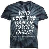 Who Left The Bag Of Idiots Open Seriously TheyRe Everywhere= Kids Tie-Dye T-Shirt