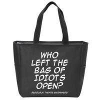 Who Left The Bag Of Idiots Open Seriously TheyRe Everywhere= Zip Tote Bag