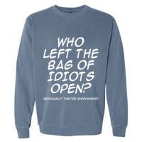 Who Left The Bag Of Idiots Open Seriously TheyRe Everywhere= Garment-Dyed Sweatshirt