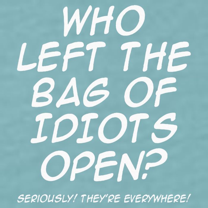 Who Left The Bag Of Idiots Open Seriously TheyRe Everywhere= Sueded Cloud Jersey T-Shirt
