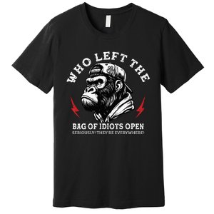 Who Left The Bag Of Idiots Open Seriously TheyRe Everywhere Premium T-Shirt