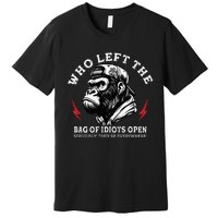 Who Left The Bag Of Idiots Open Seriously TheyRe Everywhere Premium T-Shirt