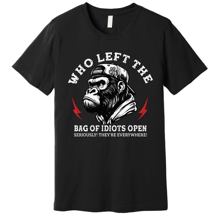 Who Left The Bag Of Idiots Open Seriously TheyRe Everywhere Premium T-Shirt