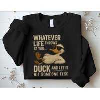 Whatever Life Throws at You, Duck and Let It Hit Someone Else Sweatshirt
