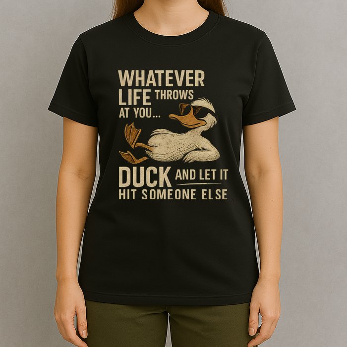 Whatever Life Throws at You, Duck and Let It Hit Someone Else T-Shirt