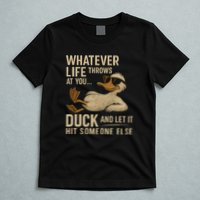 Whatever Life Throws at You, Duck and Let It Hit Someone Else T-Shirt