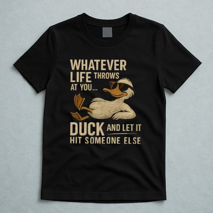 Whatever Life Throws at You, Duck and Let It Hit Someone Else T-Shirt