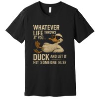 Whatever Life Throws at You, Duck and Let It Hit Someone Else Premium T-Shirt